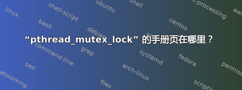 “pthread_mutex_lock” 的手册页在哪里？