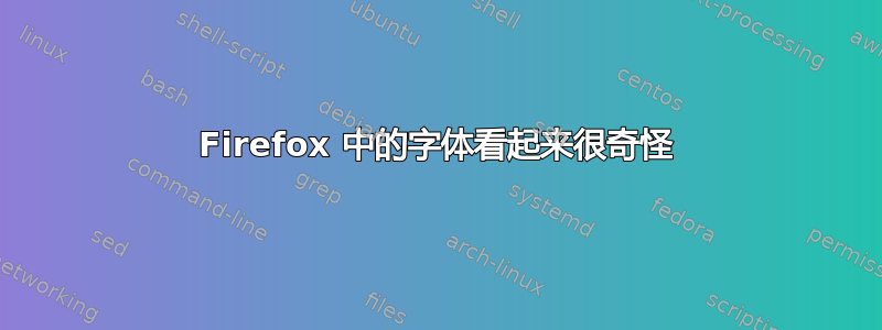 Firefox 中的字体看起来很奇怪