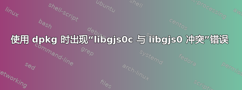 使用 dpkg 时出现“libgjs0c 与 libgjs0 冲突”错误