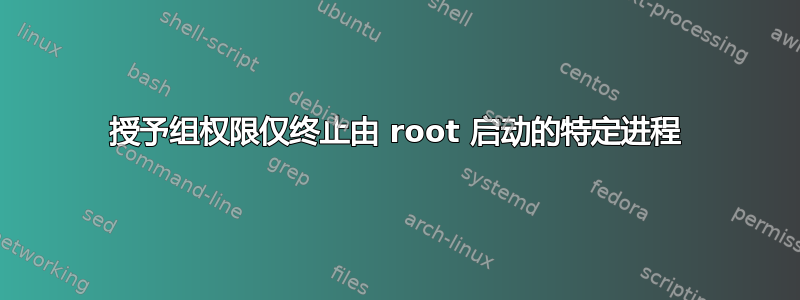 授予组权限仅终止由 root 启动的特定进程