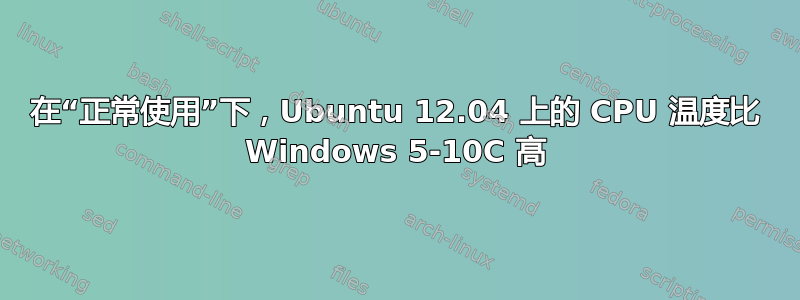 在“正常使用”下，Ubuntu 12.04 上的 CPU 温度比 Windows 5-10C 高