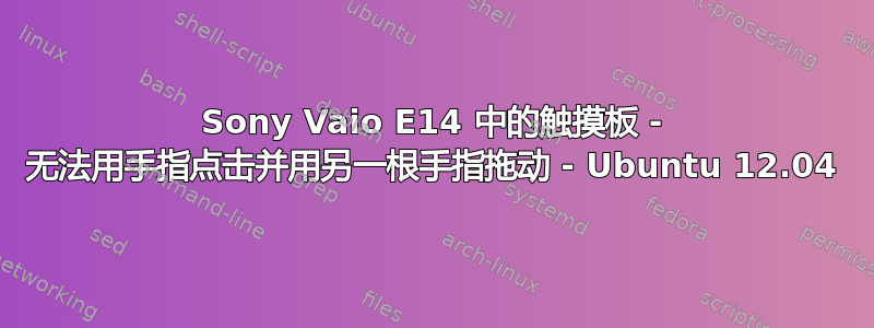 Sony Vaio E14 中的触摸板 - 无法用手指点击并用另一根手指拖动 - Ubuntu 12.04