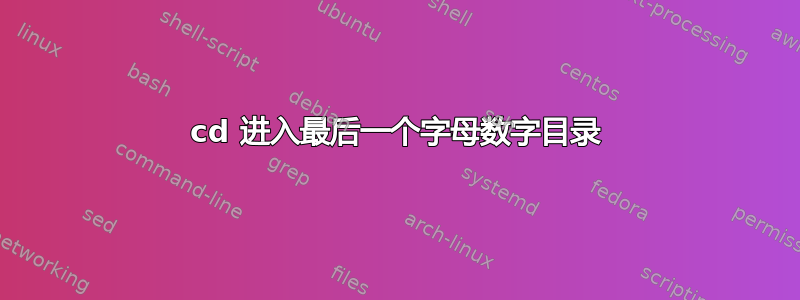 cd 进入最后一个字母数字目录