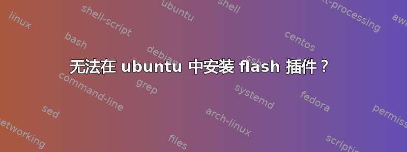 无法在 ubuntu 中安装 flash 插件？