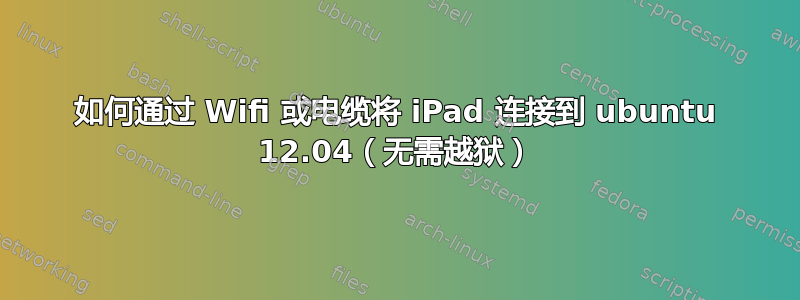 如何通过 Wifi 或电缆将 iPad 连接到 ubuntu 12.04（无需越狱）