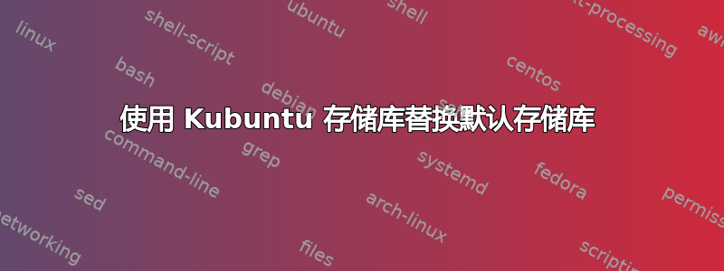 使用 Kubuntu 存储库替换默认存储库