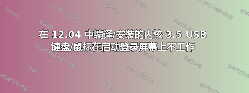 在 12.04 中编译/安装的内核 3.5 USB 键盘/鼠标在启动登录屏幕上不工作