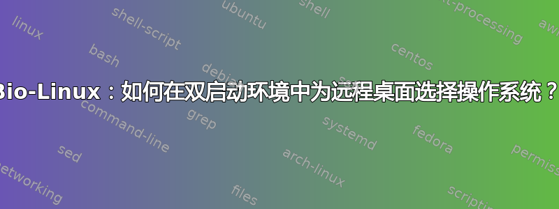 Bio-Linux：如何在双启动环境中为远程桌面选择操作系统？