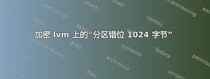 加密 lvm 上的“分区错位 1024 字节”