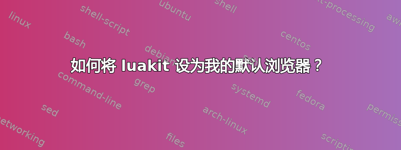 如何将 luakit 设为我的默认浏览器？