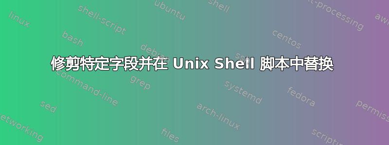 修剪特定字段并在 Unix Shell 脚本中替换