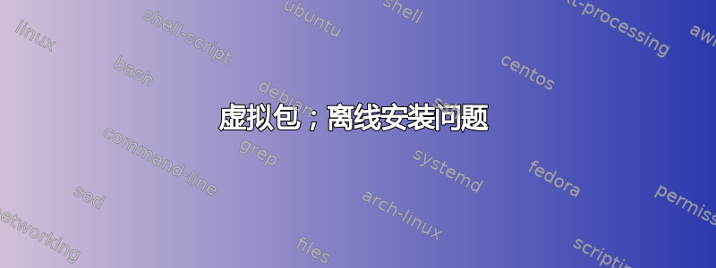 虚拟包；离线安装问题