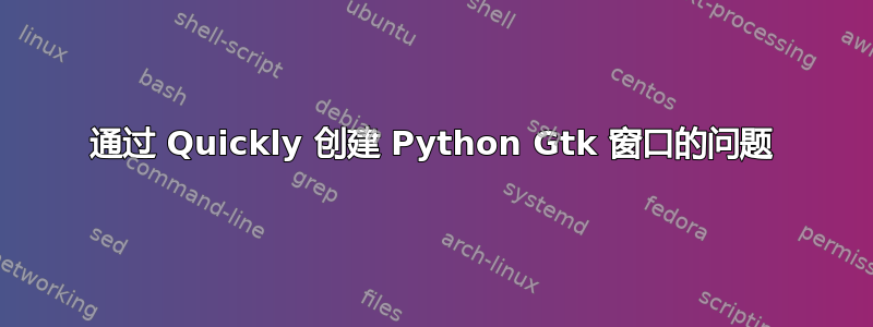 通过 Quickly 创建 Python Gtk 窗口的问题