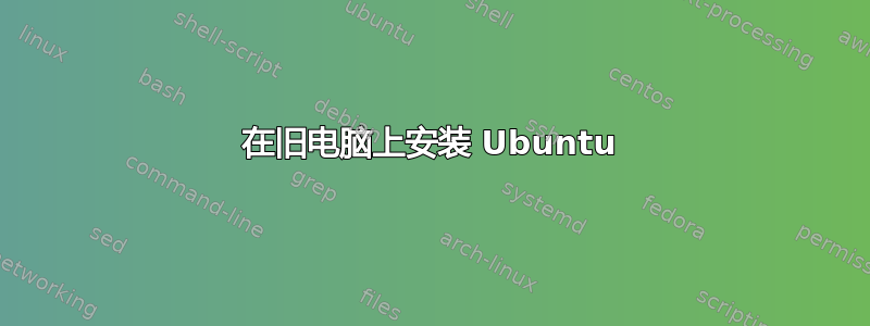 在旧电脑上安装 Ubuntu