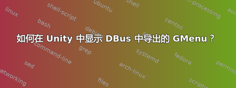 如何在 Unity 中显示 DBus 中导出的 GMenu？