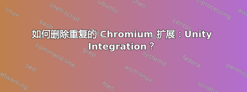 如何删除重复的 Chromium 扩展：Unity Integration？