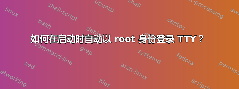 如何在启动时自动以 root 身份登录 TTY？