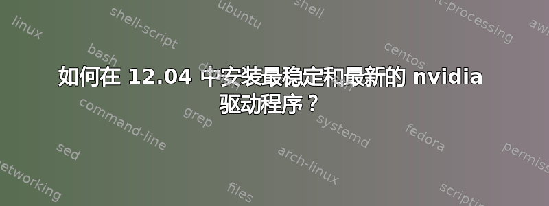 如何在 12.04 中安装最稳定和最新的 nvidia 驱动程序？