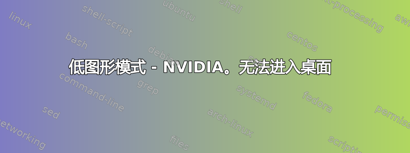 低图形模式 - NVIDIA。无法进入桌面 