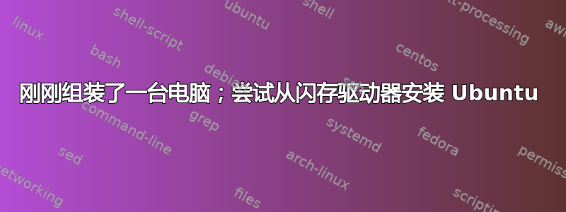 刚刚组装了一台电脑；尝试从闪存驱动器安装 Ubuntu