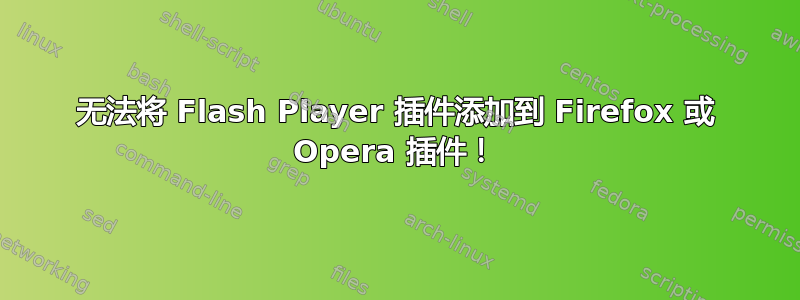 无法将 Flash Player 插件添加到 Firefox 或 Opera 插件！