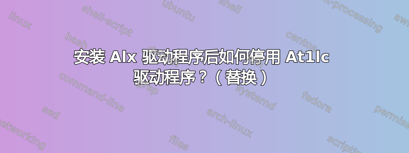 安装 Alx 驱动程序后如何停用 At1lc 驱动程序？（替换）