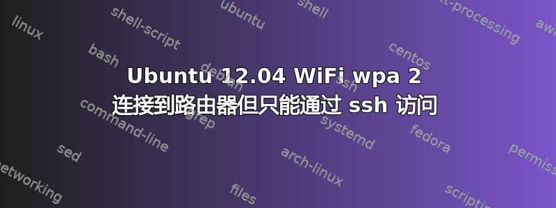 Ubuntu 12.04 WiFi wpa 2 连接到路由器但只能通过 ssh 访问