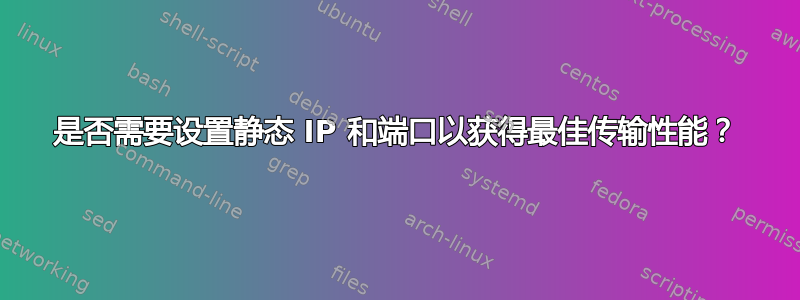 是否需要设置静态 IP 和端口以获得最佳传输性能？