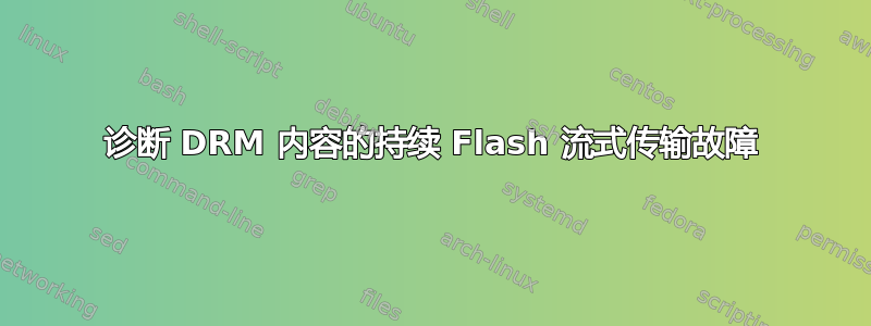 诊断 DRM 内容的持续 Flash 流式传输故障