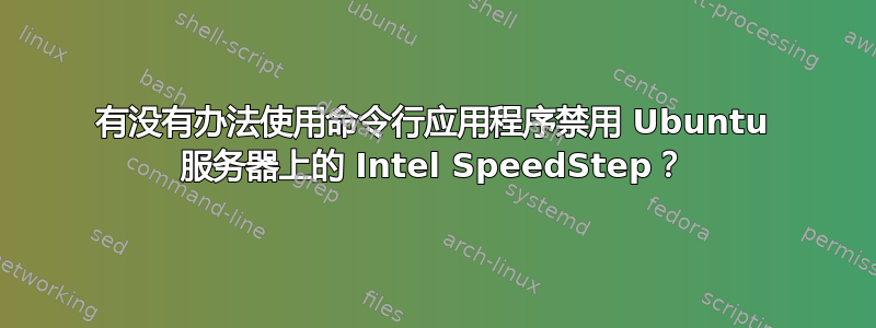 有没有办法使用命令行应用程序禁用 Ubuntu 服务器上的 Intel SpeedStep？