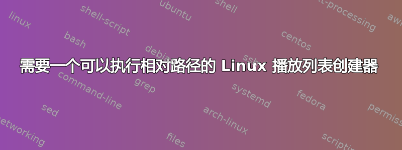 需要一个可以执行相对路径的 Linux 播放列表创建器