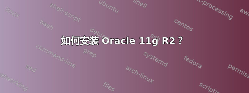 如何安装 Oracle 11g R2？