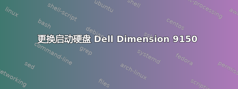 更换启动硬盘 Dell Dimension 9150