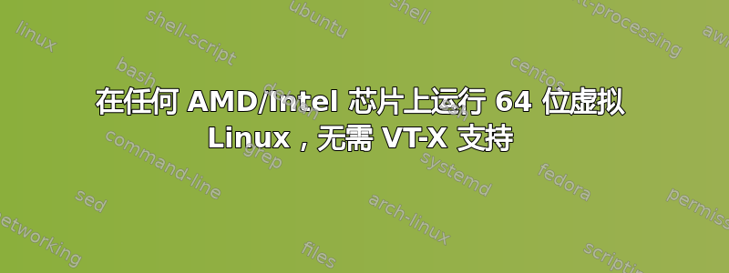 在任何 AMD/Intel 芯片上运行 64 位虚拟 Linux，无需 VT-X 支持