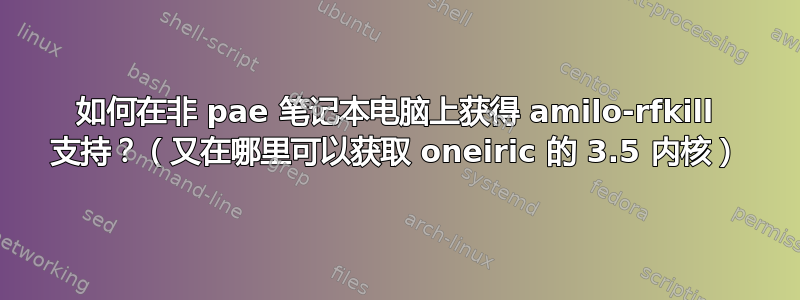 如何在非 pae 笔记本电脑上获得 amilo-rfkill 支持？（又在哪里可以获取 oneiric 的 3.5 内核）