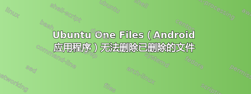 Ubuntu One Files（Android 应用程序）无法删除已删除的文件