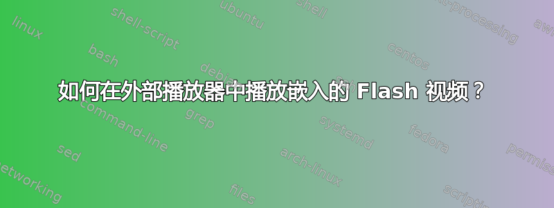 如何在外部播放器中播放嵌入的 Flash 视频？