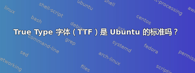 True Type 字体（TTF）是 Ubuntu 的标准吗？