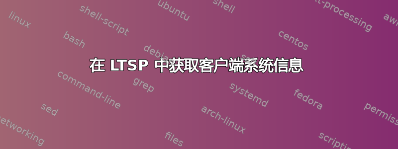 在 LTSP 中获取客户端系统信息