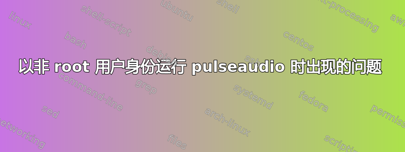 以非 root 用户身份运行 pulseaudio 时出现的问题