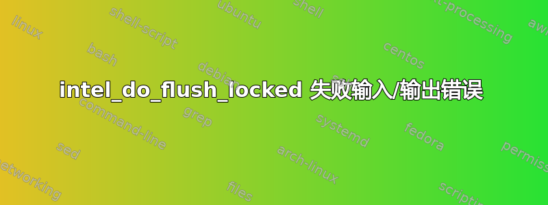 intel_do_flush_locked 失败输入/输出错误