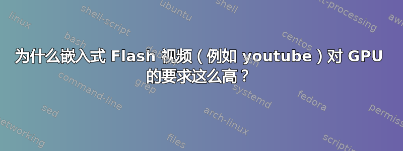 为什么嵌入式 Flash 视频（例如 youtube）对 GPU 的要求这么高？