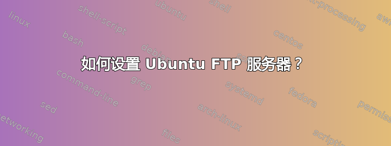 如何设置 Ubuntu FTP 服务器？