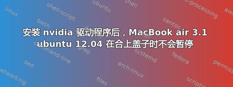 安装 nvidia 驱动程序后，MacBook air 3.1 ubuntu 12.04 在合上盖子时不会暂停