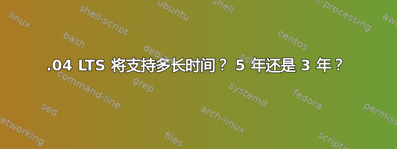 12.04 LTS 将支持多长时间？ 5 年还是 3 年？