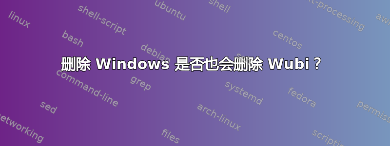 删除 Windows 是否也会删除 Wubi？