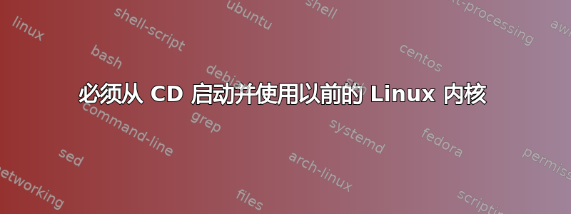 必须从 CD 启动并使用以前的 Linux 内核