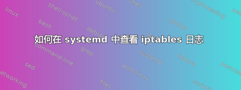 如何在 systemd 中查看 iptables 日志