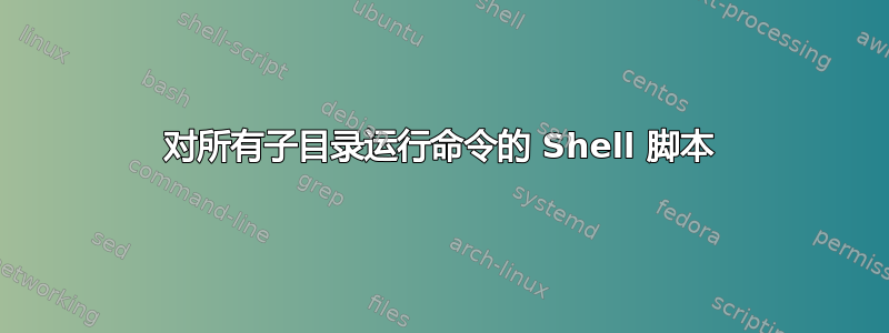 对所有子目录运行命令的 Shell 脚本