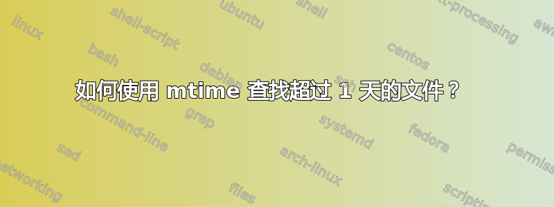 如何使用 mtime 查找超过 1 天的文件？ 